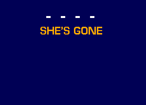 SHE'S GONE