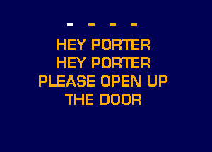 HEY PORTER
HEY PORTER

PLEASE OPEN UP
THE DOOR