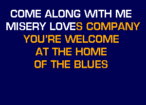 COME ALONG WITH ME
MISERY LOVES COMPANY
YOU'RE WELCOME
AT THE HOME
OF THE BLUES