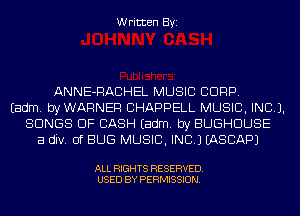 Written Byi

ANNE-RACHEL MUSIC CORP.
Eadm. byWARNER CHAPPELL MUSIC, INC).
SONGS OF CASH Eadm. by BUGHDUSE
a div. 0f BUG MUSIC, INC.) EASCAPJ

ALL RIGHTS RESERVED.
USED BY PERMISSION.