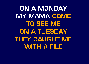 ON A MONDAY
MY MAMA COME
TO SEE ME
ON A TUESDAY
THEY CAUGHT ME
INITH A FILE

g