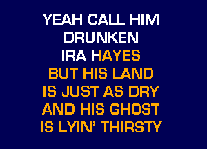 YEAH CALL HIM
DRUNKEN
IRA HAYES

BUT HIS LAND

IS JUST AS DRY

AND HIS GHOST

IS LYIM THIRSTY l
