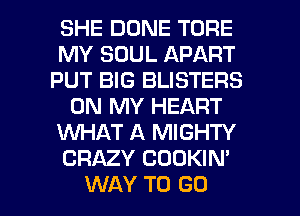 SHE DONE TORE
MY SOUL APART
PUT BIG BLISTERS
ON MY HEART
WHAT A MIGHTY
CRAZY COOKIN'

WAY TO GO l