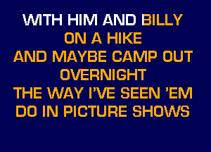 WITH HIM AND BILLY
ON A HIKE
AND MAYBE CAMP OUT
OVERNIGHT
THE WAY I'VE SEEN 'EM
DO IN PICTURE SHOWS