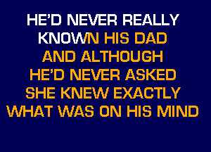 HE'D NEVER REALLY
KNOWN HIS DAD
AND ALTHOUGH

HE'D NEVER ASKED

SHE KNEW EXACTLY

WHAT WAS ON HIS MIND