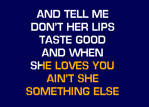 AND TELL ME
DON'T HER LIPS
TASTE GOOD
AND WHEN
SHE LOVES YOU
AIMT SHE

SOMETHING ELSE l