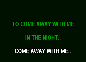 COME AWAY WITH ME..