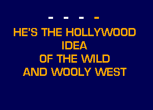 HE'S THE HOLLYWOOD
IDEA

OF THE WILD
AND WOOLY WEST