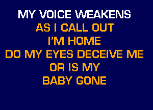 MY VOICE WEAKENS
AS I CALL OUT
I'M HOME
DO MY EYES DECEIVE ME
OR IS MY
BABY GONE