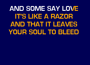 AND SOME SAY LOVE
ITS LIKE A RAZOR
AND THAT IT LEAVES
YOUR SOUL T0 BLEED