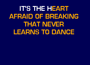 ITS THE HEART
AFRAID 0F BREAKING
THAT NEVER
LEARNS T0 DANCE