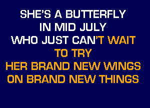 SHE'S A BUTTERFLY
IN MID JULY
WHO JUST CAN'T WAIT
TO TRY
HER BRAND NEW WINGS
0N BRAND NEW THINGS