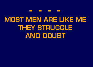 MOST MEN ARE LIKE ME
THEY STRUGGLE
AND DOUBT