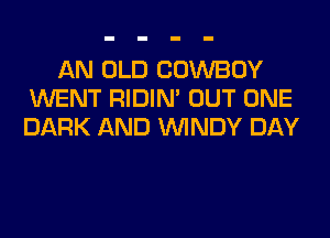 AN OLD COWBOY
WENT RIDIN' OUT ONE
DARK AND WINDY DAY