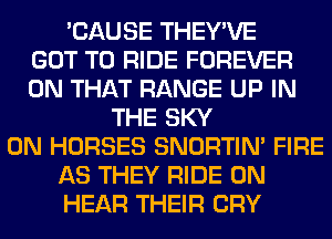 'CAUSE THEY'VE
GOT TO RIDE FOREVER
ON THAT RANGE UP IN
THE SKY
0N HORSES SNORTIN' FIRE
AS THEY RIDE 0N
HEAR THEIR CRY