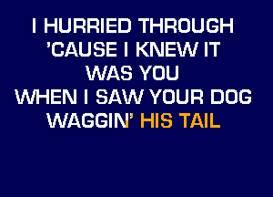 I HURRIED THROUGH
'CAUSE I KNEW IT
WAS YOU
INHEN I SAW YOUR DOG
WAGGINI HIS TAIL