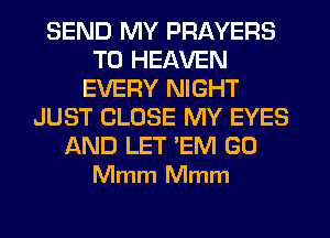 SEND MY PRAYERS
TD HEAVEN
EVERY NIGHT
JUST CLOSE MY EYES
AND LET 'EM GO
Mmm Mmm