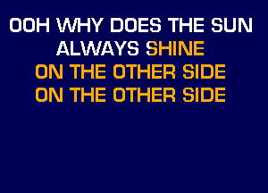 00H WHY DOES THE SUN
ALWAYS SHINE
ON THE OTHER SIDE
ON THE OTHER SIDE