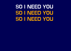 SO I NEED YOU
SO I NEED YOU
SO I NEED YOU