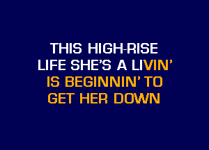 THIS HlGH-RISE
LIFE SHE'S A LIVIN

IS BEGINNIN' TO
GET HER DOWN