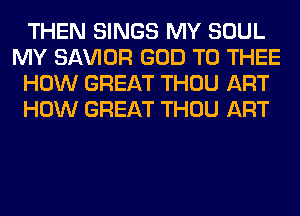 THEN SINGS MY SOUL
MY SAWOR GOD T0 THEE
HOW GREAT THOU ART
HOW GREAT THOU ART