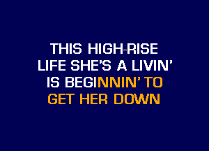 THIS HlGH-RISE
LIFE SHE'S A LIVIN

IS BEGINNIN' TO
GET HER DOWN