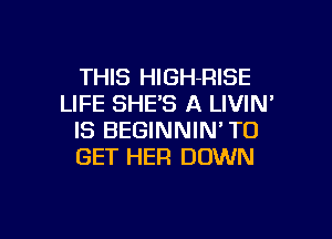 THIS HlGH-RISE
LIFE SHE'S A LIVIN

IS BEGINNIN' TO
GET HER DOWN