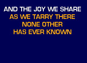 AND THE JOY WE SHARE
AS WE TARRY THERE
NONE OTHER
HAS EVER KNOWN