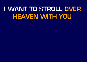 I WANT TO STROLL OVER
HEAVEN WITH YOU