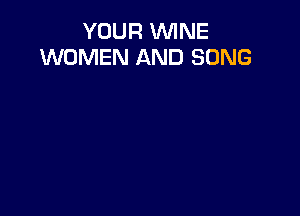 YOUR WINE
WOMEN AND SONG
