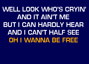 WELL LOOK INHO'S CRYIN'
AND IT AIN'T ME
BUT I CAN HARDLY HEAR
AND I CAN'T HALF SEE
OH I WANNA BE FREE