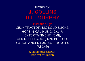 Written Byz

SEXY TRACTOR, BIG LOUD BUCKS,

HOPE-N-CAL MUSIC, CAL 1v
ENTERTAINMENT, (BMI),
OLD DESPERADOS, N2D pus. co.,
CAROL VINCENT AND ASSOCIATES
(ASCAP)

ILL REHTS RESE!HIE0
USED BY PER IDSSOON