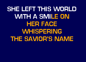 SHE LEFT THIS WORLD
WITH A SMILE ON
HER FACE
VVHISPERING
THE SAVIOR'S NAME
