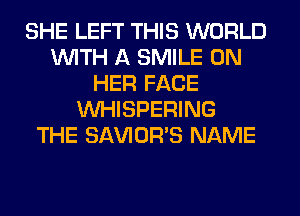 SHE LEFT THIS WORLD
WITH A SMILE ON
HER FACE
VVHISPERING
THE SAVIOR'S NAME