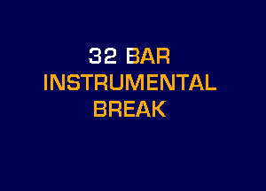 32 BAR
INSTRUMENTAL

BREAK
