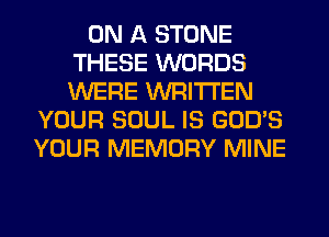 ON A STONE
THESE WORDS
WERE WRITTEN

YOUR SOUL IS GOD'S
YOUR MEMORY MINE