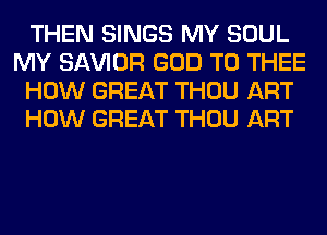 THEN SINGS MY SOUL
MY SAWOR GOD T0 THEE
HOW GREAT THOU ART
HOW GREAT THOU ART