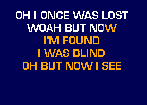 OH I ONCE WAS LOST
WOAH BUT NOW
I'M FOUND
I WAS BLIND
0H BUT NOWI SEE