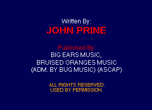 Written By

BIG EARS MUSIC,
BRUISED ORANGESMUSIC
(ADM BY BUG MUSIC) (ASCAP)

ALL RIGHTS RESERVED
USED BY PERMISSION