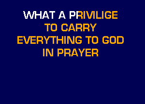 1WHAT A PRIVILIGE
TO CARRY
EVERYTHING T0 GOD

IN PRAYER