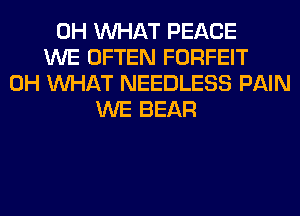 0H WHAT PEACE
WE OFTEN FORFEIT
0H WHAT NEEDLESS PAIN
WE BEAR