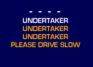 UNDERTAKER

UNDERTAKER

UNDERTAKER
PLEASE DRIVE SLOW