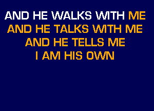 AND HE WALKS WITH ME
AND HE TALKS WITH ME
AND HE TELLS ME
I AM HIS OWN
