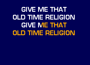 GIVE ME THAT
OLD TIME RELIGION
GIVE ME THAT
OLD TIME RELIGION
