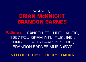 Written Byi

CANCELLED LUNCH MUSIC,
1997 PDLYGRAM INT'L. PUB, IND,
SONGS OF PDLYGRAM INT'L. IND,
BRANDON BARNES MUSIC EBMIJ

ALL RIGHTS RESERVED. USED BY PERMISSION.