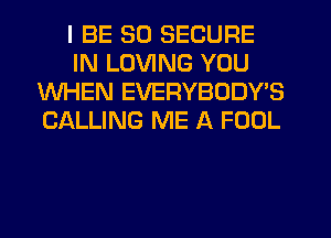 I BE SO SECURE
IN LOVING YOU
WHEN EVERYBODYB
CALLING ME A FOUL