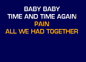 BABY BABY
TIME AND TIME AGAIN
PAIN
ALL WE HAD TOGETHER