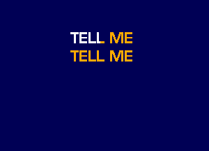 TELL ME
TELL ME