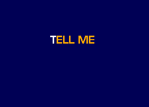 TELL ME