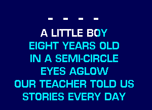 A LITTLE BOY
EIGHT YEARS OLD
IN A SEMl-CIFICLE
EYES AGLOW
OUR TEACHER TOLD US
STORIES EVERY DAY